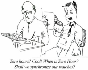 two office workers, one says to the other "Zero hours? Cool! when is zero hour? Shall we synchronize watches?"